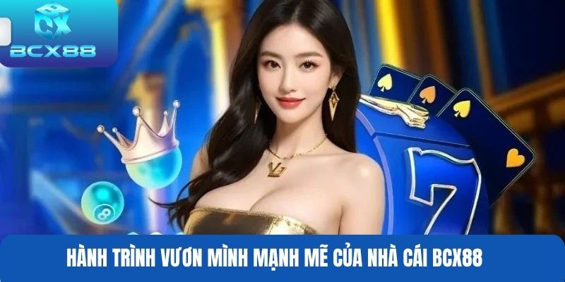 Hành trình vươn mình mạnh mẽ của nhà cái BCX88